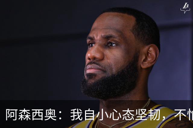 阿森西奥：我自小心态坚韧，不怕对手和球迷的攻击